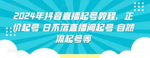 2024年抖音直播起号教程，正价起号 日不落直播间起号 自然流起号等-第一资源站