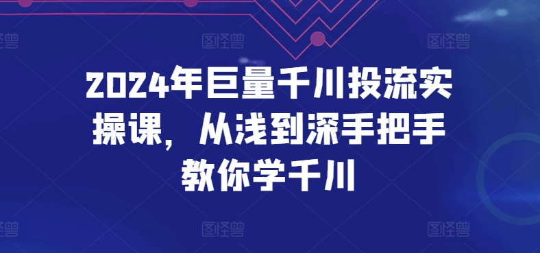 2024年巨量千川投流实操课，从浅到深手把手教你学千川-第一资源站