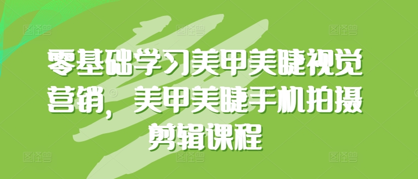 零基础学习美甲美睫视觉营销，美甲美睫手机拍摄剪辑课程-第一资源站