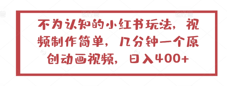 不为认知的小红书玩法，视频制作简单，几分钟一个原创动画视频，日入400+【揭秘】-第一资源站