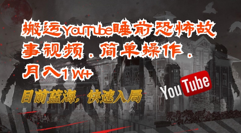 搬运YouTube睡前恐怖故事视频，简单操作，月入1W+，目前蓝海，快速入局【揭秘】-第一资源站