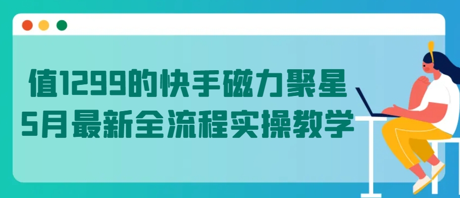 值1299的快手磁力聚星5月最新全流程实操教学【揭秘】-第一资源站