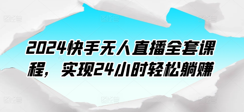 2024快手无人直播全套课程，实现24小时轻松躺赚-第一资源站