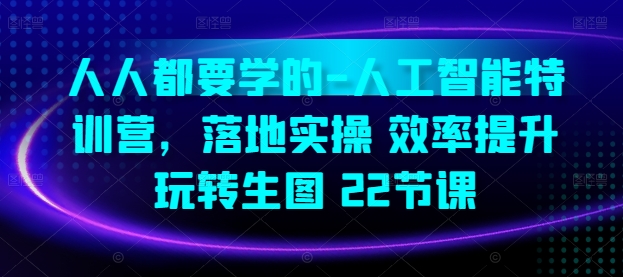 人人都要学的-人工智能特训营，落地实操 效率提升 玩转生图(22节课)-第一资源站