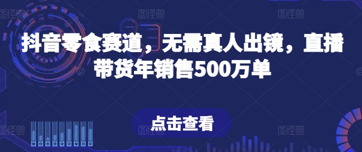 抖音零食赛道，无需真人出镜，直播带货年销售500万单【揭秘】-第一资源站