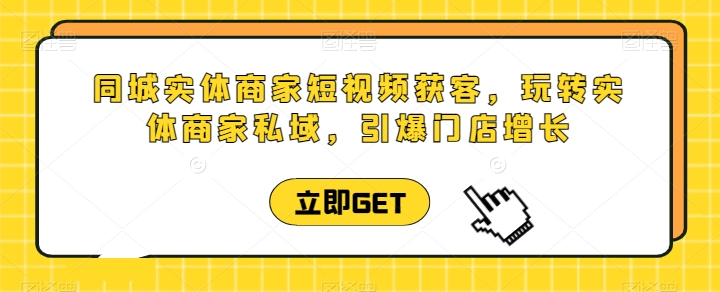 同城实体商家短视频获客直播课，玩转实体商家私域，引爆门店增长-第一资源站