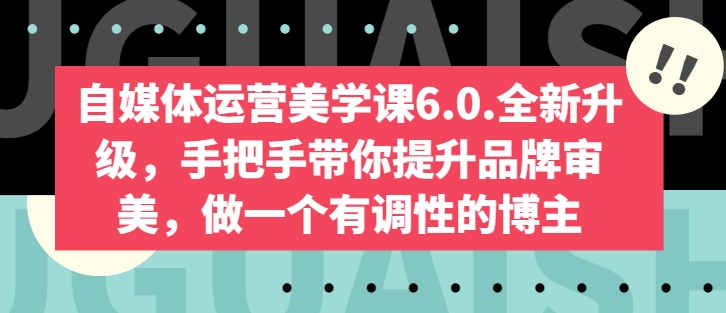 自媒体运营美学课6.0.全新升级，手把手带你提升品牌审美，做一个有调性的博主-第一资源站