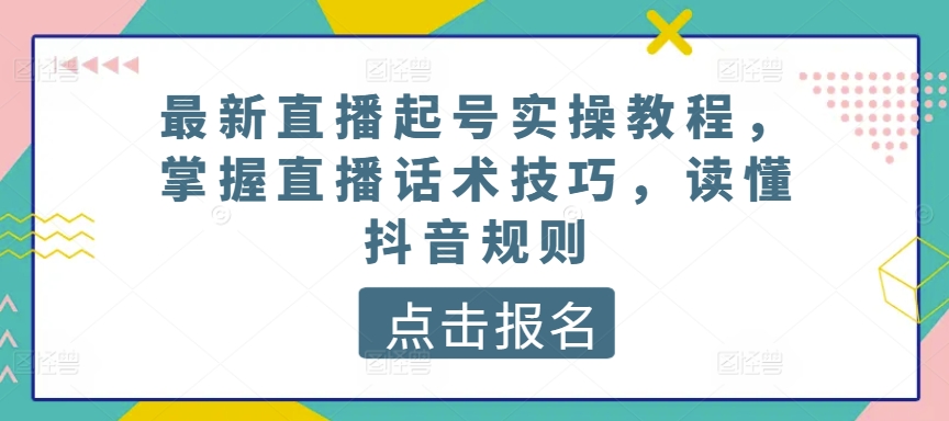 最新直播起号实操教程，掌握直播话术技巧，读懂抖音规则-第一资源站