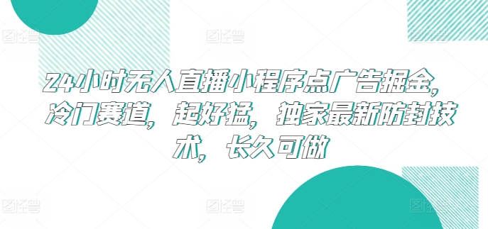 24小时无人直播小程序点广告掘金，冷门赛道，起好猛，独家最新防封技术，长久可做【揭秘】-第一资源站