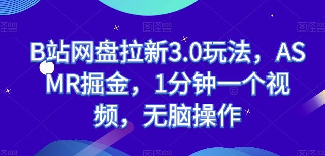 B站网盘拉新3.0玩法，ASMR掘金，1分钟一个视频，无脑操作【揭秘】-第一资源站