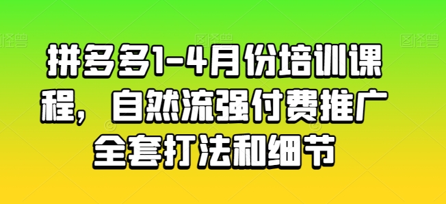 拼多多1-4月份培训课程，自然流强付费推广全套打法和细节-第一资源站