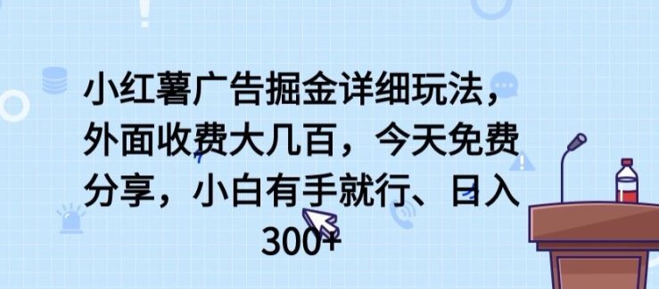 小红薯广告掘金详细玩法，外面收费大几百，小白有手就行，日入300+【揭秘】-第一资源站