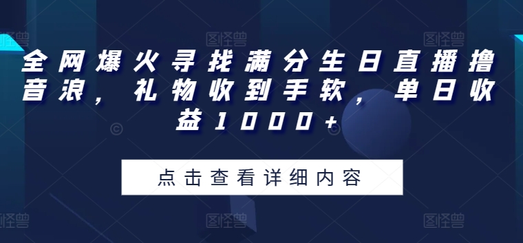 全网爆火寻找满分生日直播撸音浪，礼物收到手软，单日收益1000+【揭秘】-第一资源站