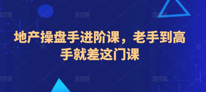 地产操盘手进阶课，老手到高手就差这门课-第一资源站