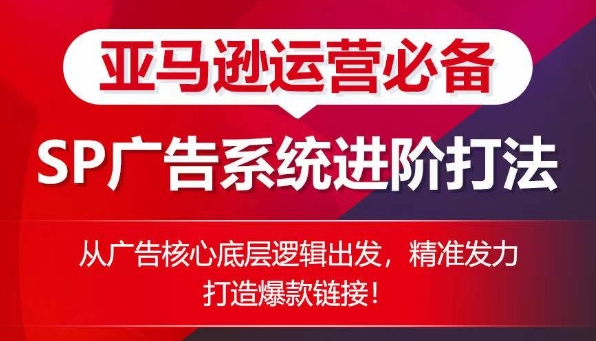 亚马逊运营必备： SP广告的系统进阶打法，从广告核心底层逻辑出发，精准发力打造爆款链接-第一资源站