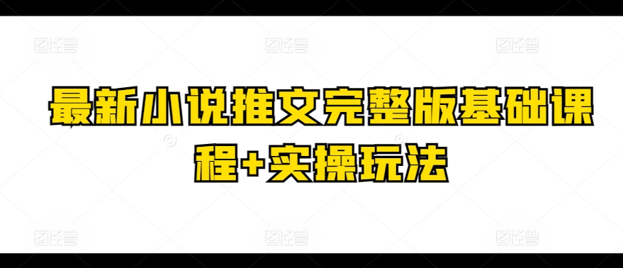 最新小说推文完整版基础课程+实操玩法-第一资源站