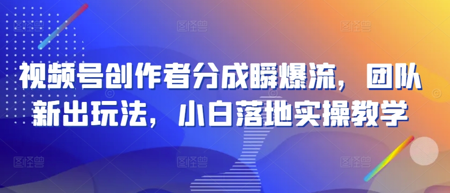 视频号创作者分成瞬爆流，团队新出玩法，小白落地实操教学【揭秘】-第一资源站