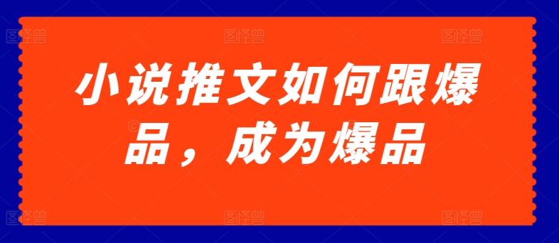 小说推文如何跟爆品，成为爆品【揭秘】-第一资源站