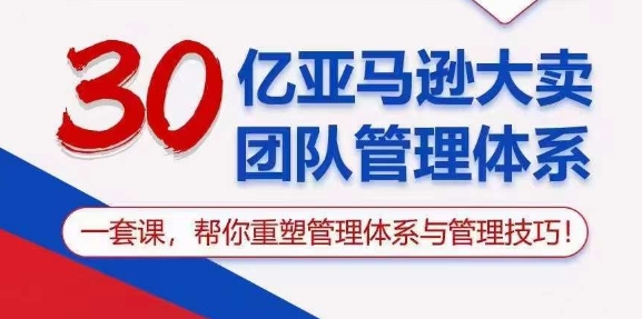 30亿亚马逊大卖团队管理体系，一套课，帮你重塑管理体系与管理技巧-第一资源站