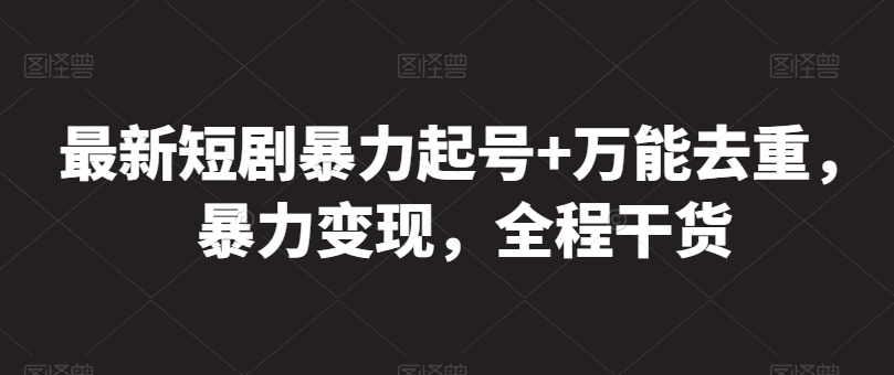 最新短剧暴力起号+万能去重，暴力变现，全程干货【揭秘】-第一资源站