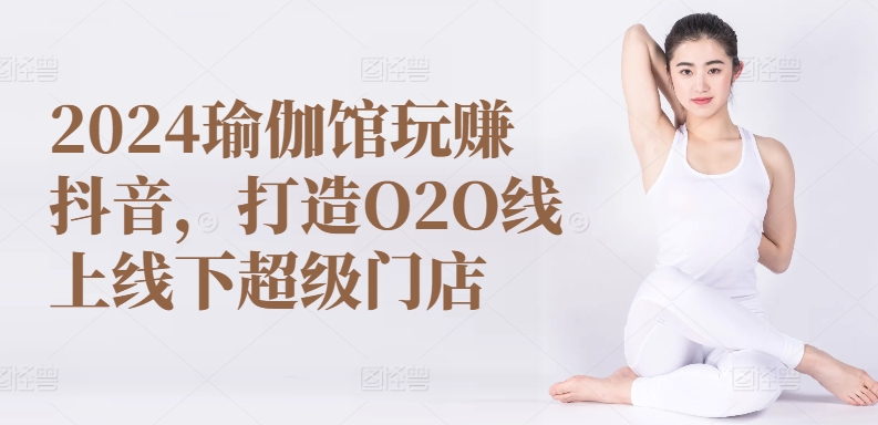 2024瑜伽馆玩赚抖音，打造O2O线上线下超级门店-第一资源站