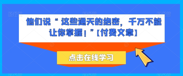 他们说 “ 这些通天的绝密，千万不能让你掌握! ”【付费文章】-第一资源站