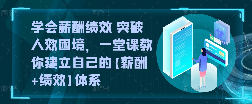 学会薪酬绩效 突破人效困境，​一堂课教你建立自己的【薪酬+绩效】体系-第一资源站