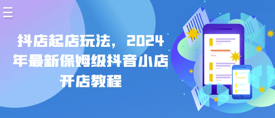 抖店起店玩法，2024年最新保姆级抖音小店开店教程-第一资源站