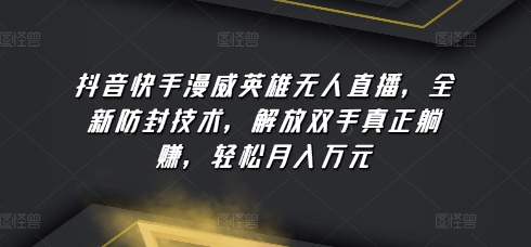 抖音快手漫威英雄无人直播，全新防封技术，解放双手真正躺赚，轻松月入万元【揭秘】-第一资源站