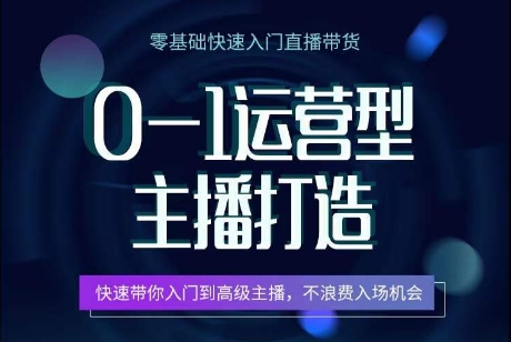 0-1运营型主播打造，​快速带你入门高级主播，不浪费入场机会-第一资源站