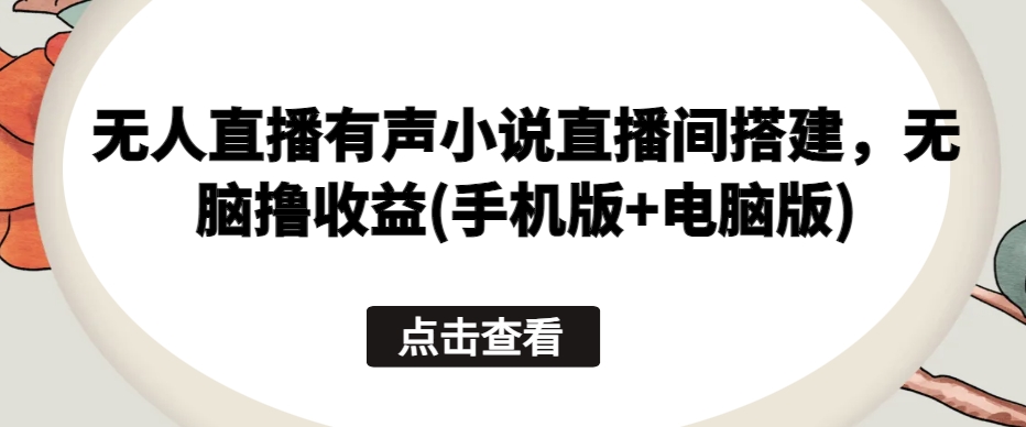 无人直播有声小说直播间搭建，无脑撸收益(手机版+电脑版)-第一资源站