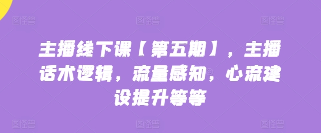 主播线下课【第五期】，主播话术逻辑，流量感知，心流建设提升等等-第一资源站