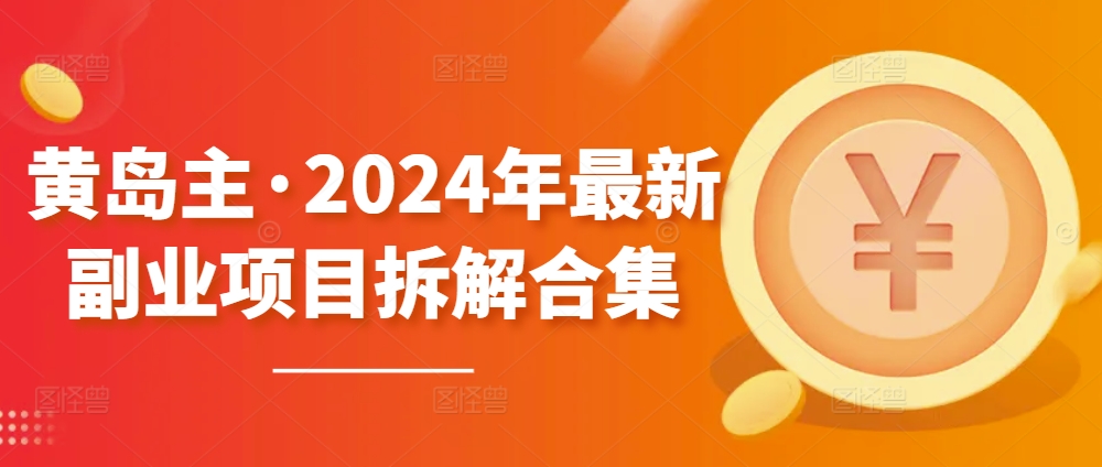 黄岛主·2024年最新副业项目拆解合集【无水印】-第一资源站