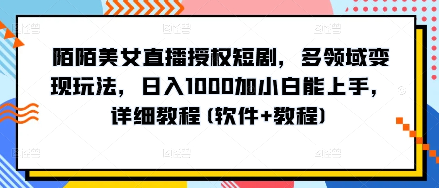 陌陌美女直播授权短剧，多领域变现玩法，日入1000加小白能上手，详细教程(软件+教程)【揭秘】-第一资源站