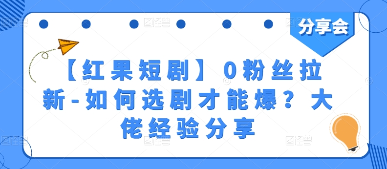 【红果短剧】0粉丝拉新-如何选剧才能爆？大佬经验分享-第一资源站