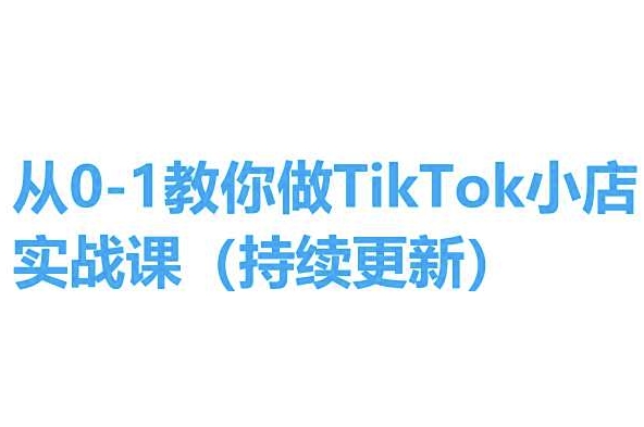 从0-1教你做TikTok小店实操课(持续更新)，手把手教你，简单易学-第一资源站