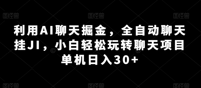 利用AI聊天掘金，全自动聊天挂JI，小白轻松玩转聊天项目 单机日入30+【揭秘】-第一资源站