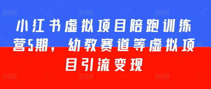 小红书虚拟项目陪跑训练营5期，幼教赛道等虚拟项目引流变现-第一资源站