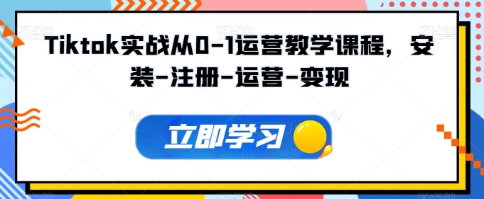 Tiktok实战从0-1运营教学课程，安装-注册-运营-变现-第一资源站