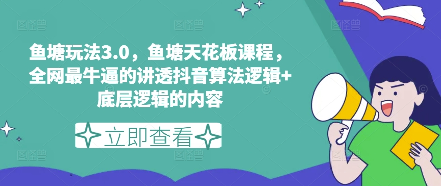 鱼塘玩法3.0，鱼塘天花板课程，全网最牛逼的讲透抖音算法逻辑+底层逻辑的内容-第一资源站