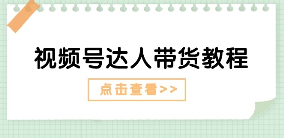 视频号达人带货教程：达人剧情打法(长期)+达人带货广告(短期)-第一资源站