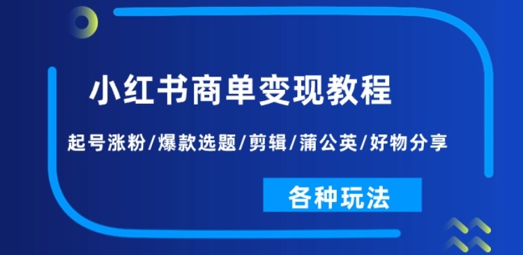 小红书商单变现教程：起号涨粉/爆款选题/剪辑/蒲公英/好物分享/各种玩法-第一资源站