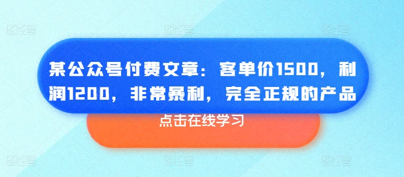 某公众号付费文章：客单价1500，利润1200，非常暴利，完全正规的产品-第一资源站