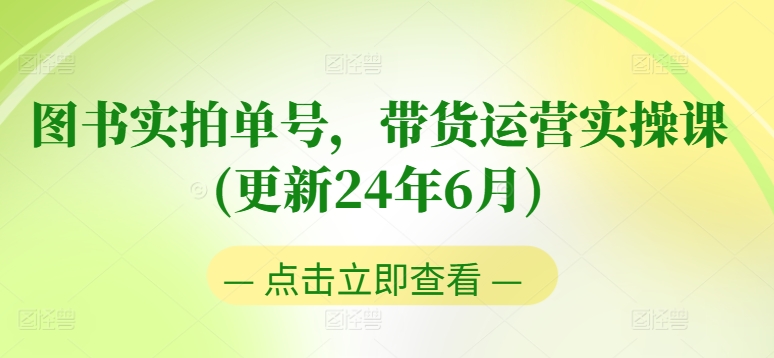 图书实拍单号，带货运营实操课(更新24年6月)，0粉起号，老号转型，零基础入门+进阶-第一资源站