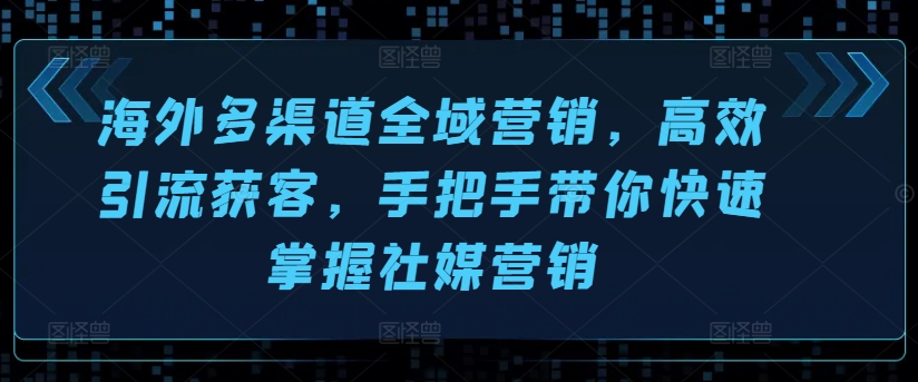 海外多渠道全域营销，高效引流获客，手把手带你快速掌握社媒营销-第一资源站