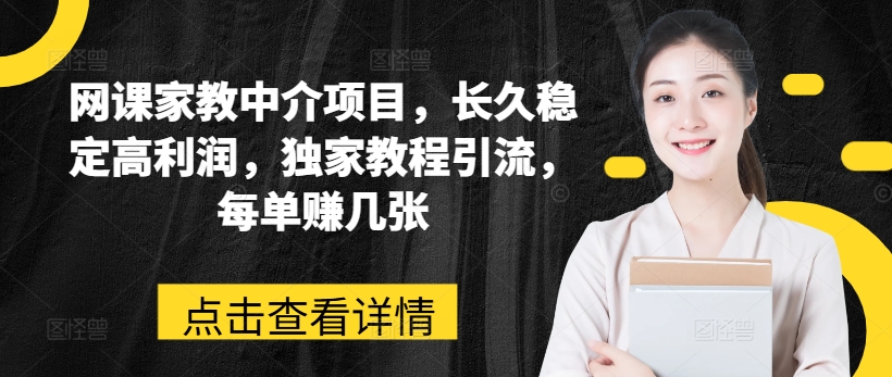 网课家教中介项目，长久稳定高利润，独家教程引流，每单赚几张-第一资源站