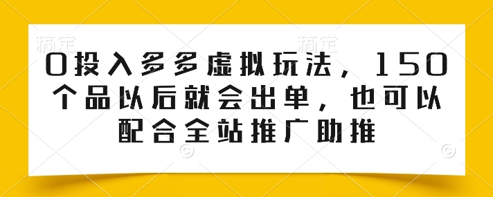 0投入多多虚拟玩法，150个品以后就会出单，也可以配合全站推广助推-第一资源站