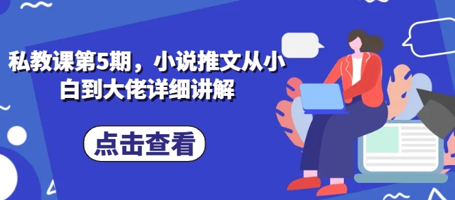 私教课第5期，小说推文从小白到大佬详细讲解-第一资源站