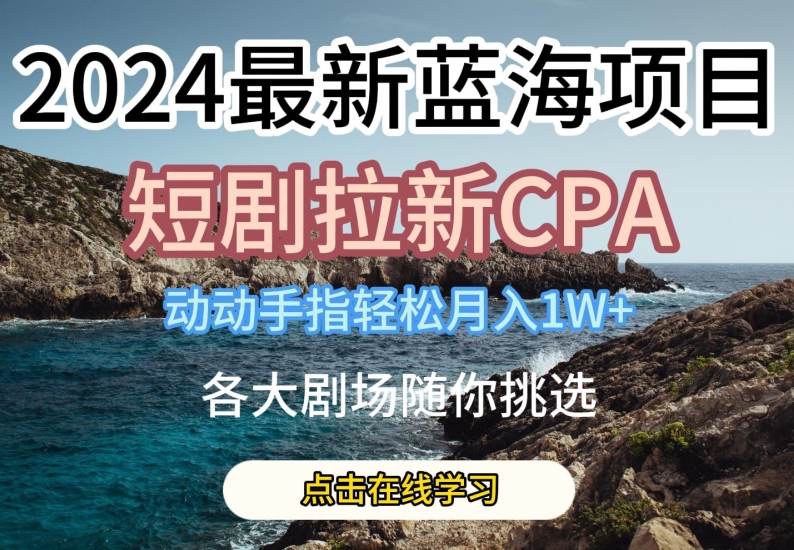 2024最新蓝海项日，短剧拉新CPA，动动手指轻松月入1W，全各大剧场随你挑选【揭秘】-第一资源站