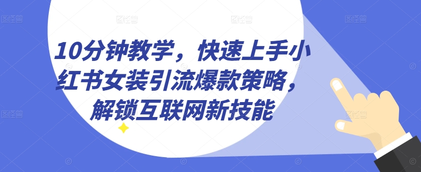 10分钟教学，快速上手小红书女装引流爆款策略，解锁互联网新技能【揭秘】-第一资源站